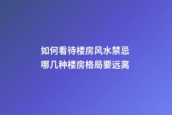 如何看待楼房风水禁忌 哪几种楼房格局要远离